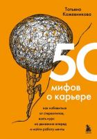 50 мифов о карьере. Как избавиться от стереотипов, взять курс на движение вперед и найти работу мечт - Кожевникова Татьяна Яковлевна