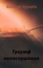 Триумф непослушания (СИ) - Хрущёв Виктор