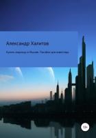 Купить квартиру в Москве. Пособие для инвестора - Халитов Александр
