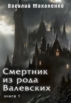 Смертник из рода Валевских. Книга 1 (СИ) - Маханенко Василий Михайлович