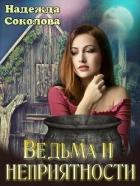 Ведьма и неприятности (СИ) - Соколова Надежда