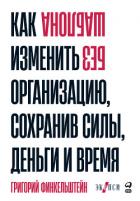Без шаблона. Как изменить организацию, сохранив силы, деньги и время - Финкельштейн Григорий
