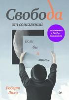 Свобода от сожалений. Если бы я знал… - Лихи Роберт