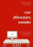 Как убеждать онлайн. Техники устной и письменной коммуникации - Абрамова Александра