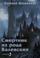 Смертник из рода Валевских. Книга 3 (СИ) - Маханенко Василий Михайлович