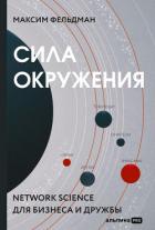 Сила окружения. Network-science для бизнеса и дружбы - Фельдман Максим