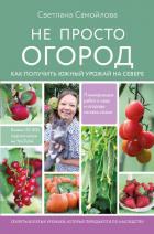 Не просто огород. Как получить южный урожай на севере - Самойлова Светлана