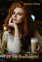 Так не бывает! (СИ) - Майер Аврора