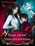 Убеди меня! или Мама для волчонка - Никольская Ева
