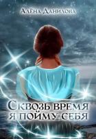Сквозь время я пойму себя (СИ) - Данилова Алёна