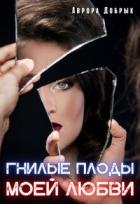 Гнилые плоды моей любви (СИ) - Добрых Аврора