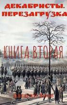 Декабристы. Перезагрузка. Книга вторая (СИ) - Алексей Янов
