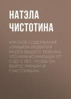 Краткое содержание «Правила развития мозга вашего ребенка. Что нужно малышу от 0 до 5 лет, чтобы он  - Чистотина Натэла