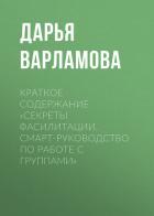 Краткое содержание «Секреты фасилитации. Смарт-руководство по работе с группами» - Варламова Дарья