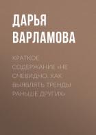 Краткое содержание «Не очевидно. Как выявлять тренды раньше других» - Варламова Дарья