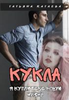 Кукла. Я куплю тебе новую жизнь (СИ) - Катаева Татьяна Анатольевна