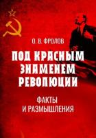 Под красным знаменем революции. Факты и размышления - Фролов Олег