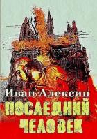 Последний человек (СИ) - Алексин Иван
