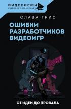 Ошибки разработчиков видеоигр. От идеи до провала - Грис Слава