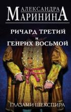 Ричард Третий и Генрих Восьмой глазами Шекспира - Маринина Александра Борисовна
