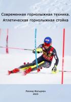 Современная горнолыжная техника. Атлетическая горнолыжная стойка. - Фельдман Леонид