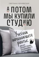 А потом мы купили студию. Учебник начинающего рантье, или Всё об инвестициях в недвижимость для чайн - Чернявская Светлана