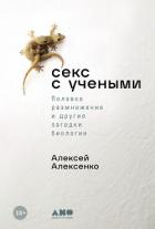 Секс с учеными: Половое размножение и другие загадки биологии - Алексенко Алексей