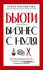 Бюьти-бизнес с нуля. Честное руководство для тех, кто решил вложить деньги в индустрию красоты - Москичева Елена
