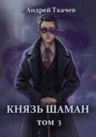 Князь шаман. Том 3 (СИ) - Протоиерей (Ткачев) Андрей