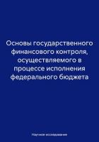 Основы государственного финансового контроля, осуществляемого в процессе исполнения федерального бюд - исследование Научное