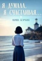 Я думала, я счастливая... (СИ) - Безрукова Марина