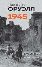 Оруэлл. 1945. Руины. Военные репортажи - Оруэлл Джордж