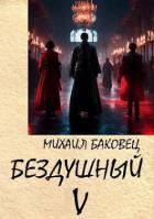 Бездушный 5 (СИ) - Баковец Михаил