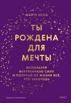 Ты рождена для мечты. Используй внутреннюю силу и получай от жизни всё, что захочешь - Исса Майте
