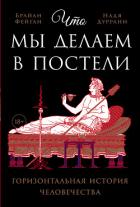 Что мы делаем в постели: Горизонтальная история человечества - Фейган Брайан