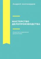 Мастерство делопроизводства: Искусство управления документами - Миллиардов Андрей