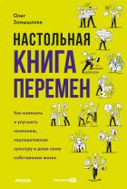 Настольная книга перемен. Как изменить и улучшить компанию, корпоративную культуру и даже свою собст - Замышляев Олег