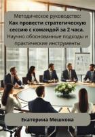 Методическое руководство: Как провести стратегическую сессию с командой за 2 часа. Научно обоснованн - Мешкова Екатерина Викторовна