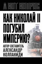 Как Николай II погубил империю? - Колпакиди Александр Иванович