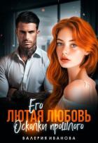 Его лютая любовь. Осколки прошлого - Иванова Валерия