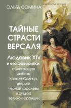 Тайные страсти Версаля. Людовик XIV и его фаворитки: обжигающая любовь Короля-Солнца, интриги черной - Фомина Ольга