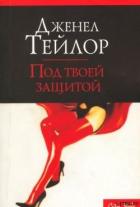 Под твоей защитой - Тейлор Дженел