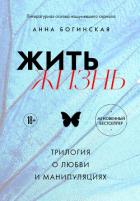 Жить жизнь. Трилогия о любви и манипуляциях (СИ) - Богинская Анна