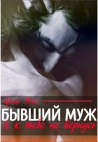 Бывший муж. Я к тебе не вернусь (СИ) - Тес Ария
