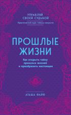 Прошлые жизни. Как открыть тайну прошлых жизней и преобразить настоящее - Файф Аташа