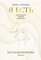 Я есть. Книга-тренинг. Самопознание, развитие, реализация - Яковлева Настасия