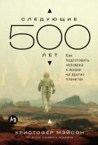 Следующие 500 лет: Как подготовить человека к жизни на других планетах - Мэйсон Кристофер