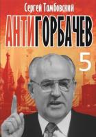 Анти-Горбачев-5 - Тамбовский Сергей