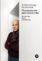 Психология достоинства: Искусство быть человеком - Асмолов Александр