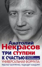 Три ступени к счастью. Универсальная формула: работает безупречно, подходит каждому! - Некрасов Анатолий Александрович